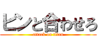 ピンと合わせろ (attack on titan)