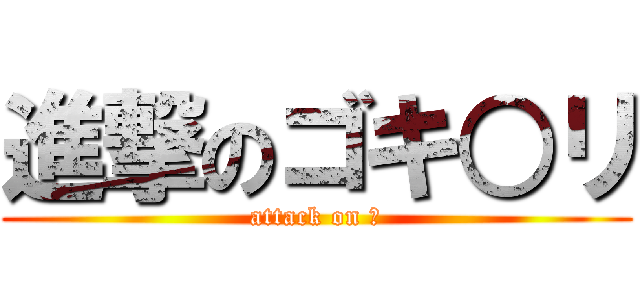 進撃のゴキ○リ (attack on ー)