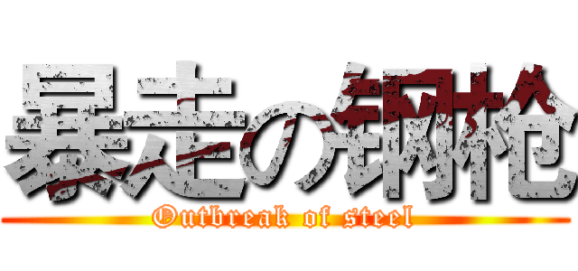 暴走の钢枪 (Outbreak of steel)
