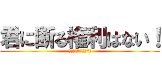 君に断る権利はない！ (はずだ(*´ω｀*))