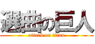 選曲の巨人 (attack on titan)