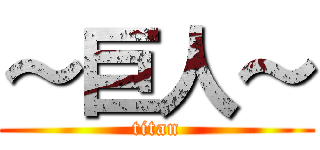 ～巨人～ (titan)