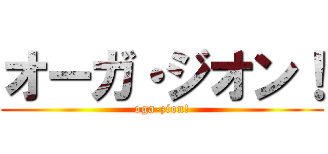 オーガ・ジオン！ (oga-zion!)