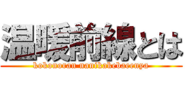 温暖前線とは (kokonoran nanikakebaeenya)