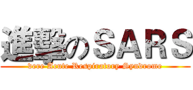 進擊のＳＡＲＳ (vere Acute Respiratory Syndrome)