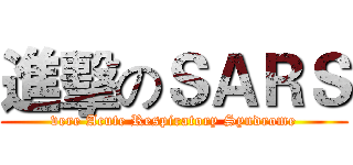 進擊のＳＡＲＳ (vere Acute Respiratory Syndrome)