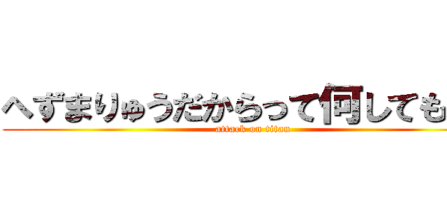 へずまりゅうだからって何してもいい (attack on titan)