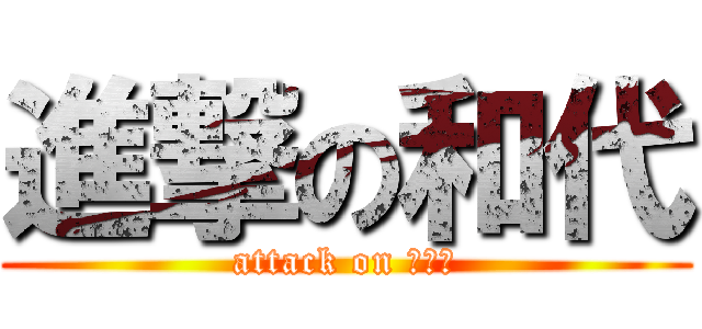 進撃の和代 (attack on カズヨ)
