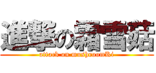 進撃の霜雪菇 (attack on mushroomKi)