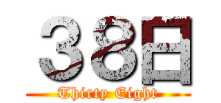 ３８日 (Thirty Eight)