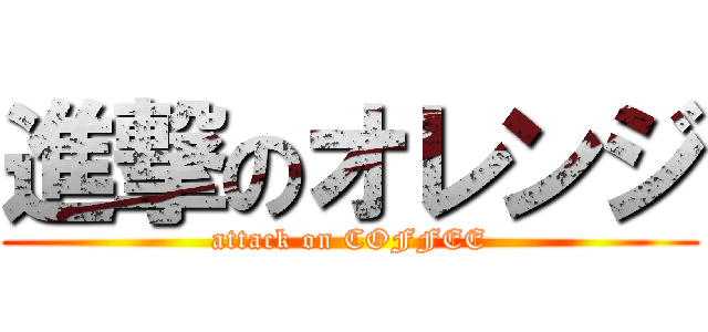 進撃のオレンジ (attack on COFFEE)