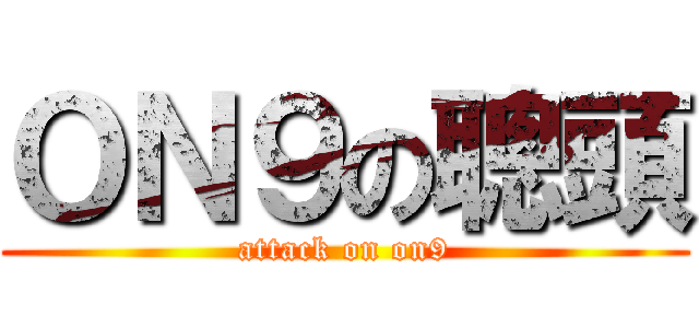 ＯＮ９の聰頭 (attack on on9)
