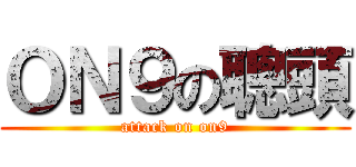 ＯＮ９の聰頭 (attack on on9)