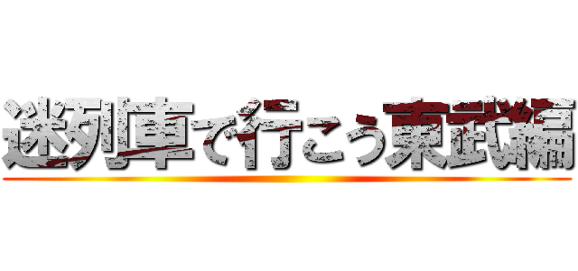 迷列車で行こう東武編 ()