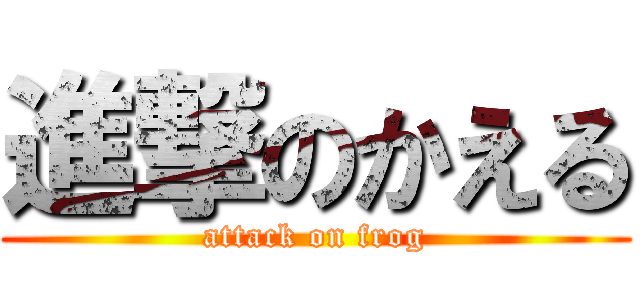 進撃のかえる (attack on frog)