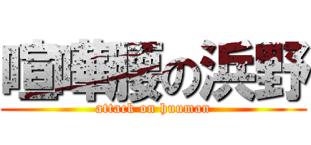 喧嘩腰の浜野 (attack on huuman)