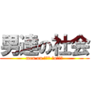 男達の社会 (men on ┌（┌ ＾o＾）┐)