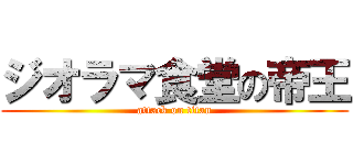 ジオラマ食堂の帝王 (attack on titan)