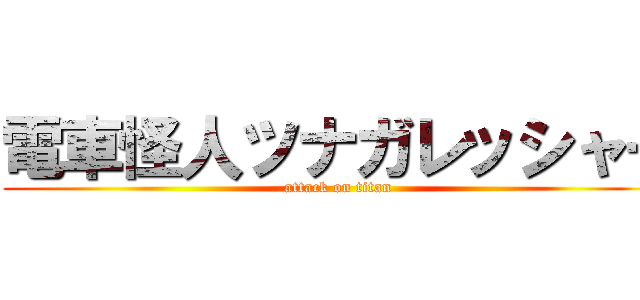 電車怪人ツナガレッシャー (attack on titan)