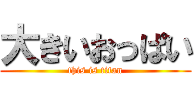 大きいおっぱい (this is titan)