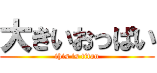大きいおっぱい (this is titan)