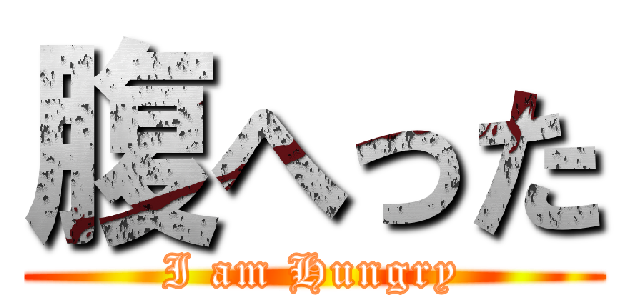 腹へった (I am Hungry)