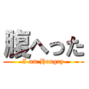 腹へった (I am Hungry)