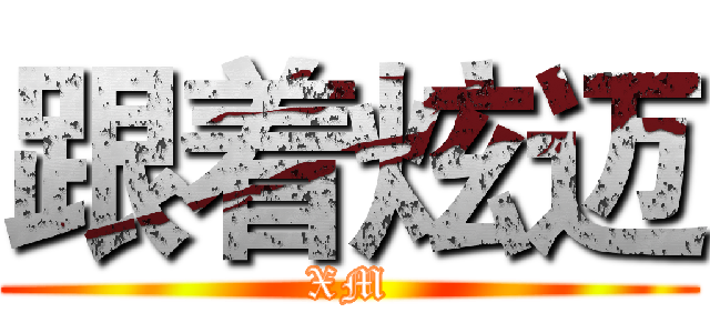 跟着炫迈 (XM)
