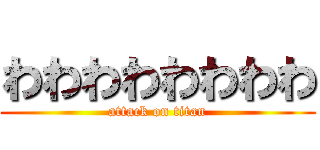 わわわわわわわわ (attack on titan)