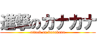 進撃のカナカナ (attack on kanakana)