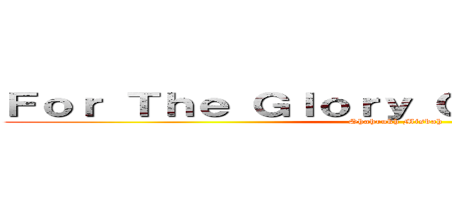Ｆｏｒ Ｔｈｅ Ｇｌｏｒｙ Ｏｆ Ｈｕｍａｎｉｔｙ (Shahrukh Misbah)