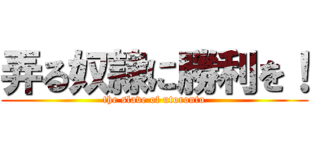 弄る奴隷に勝利を！ (the slave of utoronto)