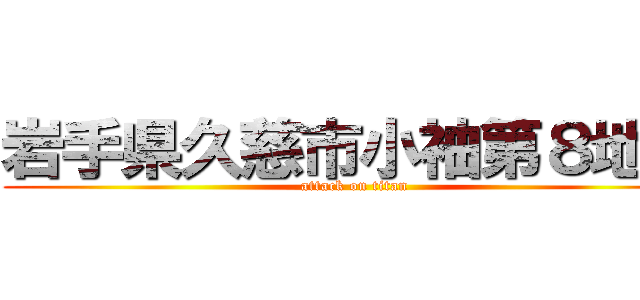 岩手県久慈市小袖第８地割 (attack on titan)