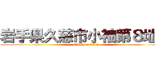 岩手県久慈市小袖第８地割 (attack on titan)