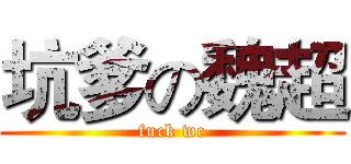 坑爹の魏超 (fuck wc)