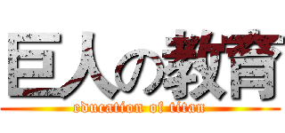 巨人の教育 (education of titan)