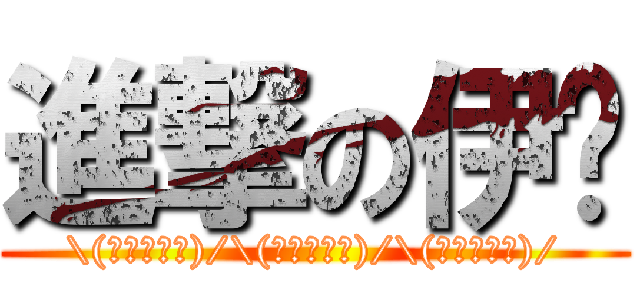 進撃の伊萊 (\\(′●ω●‵)/\\(′●ω●‵)/\\(′●ω●‵)/)