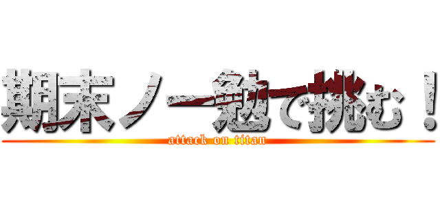 期末ノー勉で挑む！ (attack on titan)