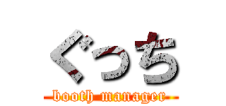 ぐっち (booth manager)