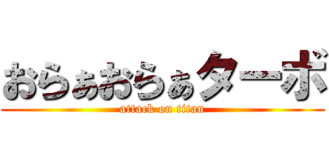 おらぁおらぁターボ (attack on titan)