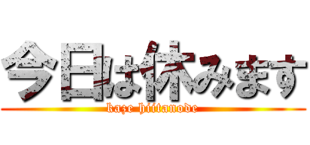 今日は休みます (kaze hiitanode)