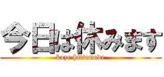 今日は休みます (kaze hiitanode)