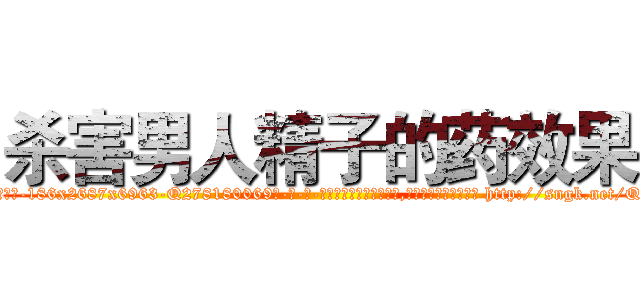 杀害男人精子的药效果 (杀害男人精子的药效果【电-186x2687x6963-Q278180069元-吉-药-业】我们做的是长期生意,靠的是老客户长期支持 http://sngk.net/QNP4Zi
)