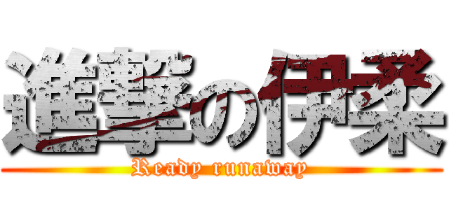 進撃の伊柔 (Ready runaway)