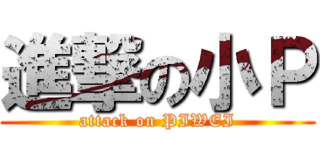 進撃の小Ｐ (attack on PIWEI)