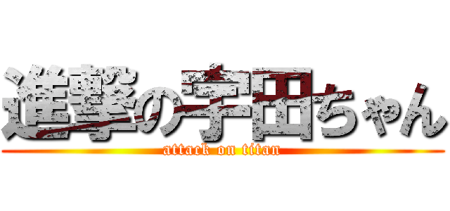 進撃の宇田ちゃん (attack on titan)