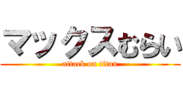 マックスむらい (attack on titan)