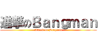 進撃のＢａｎｇｍａｎ (Attack on Bangman)