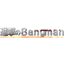 進撃のＢａｎｇｍａｎ (Attack on Bangman)