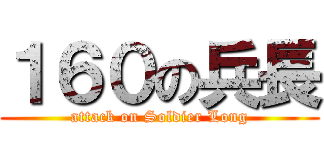 １６０の兵長 (attack on Soldier Long)